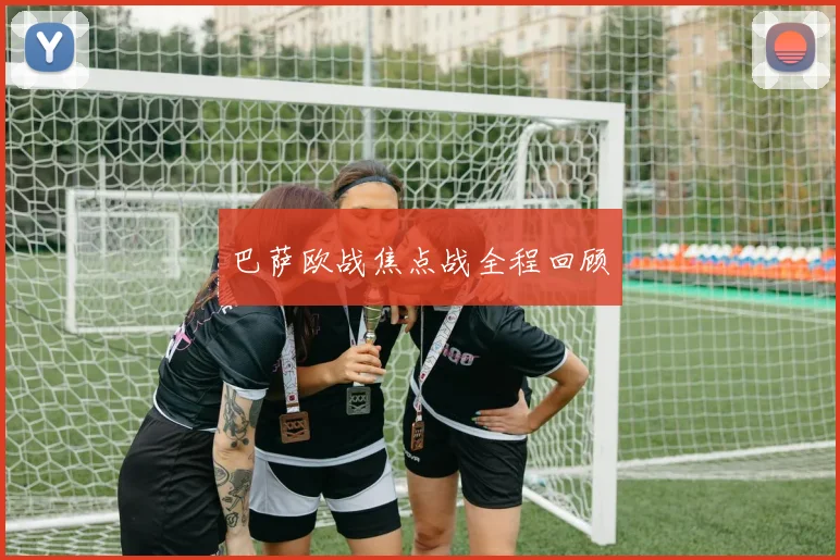 巴萨欧战焦点战全程回顾