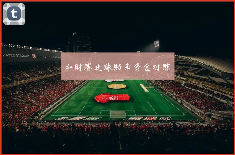 加时赛进球赔率资金对赌