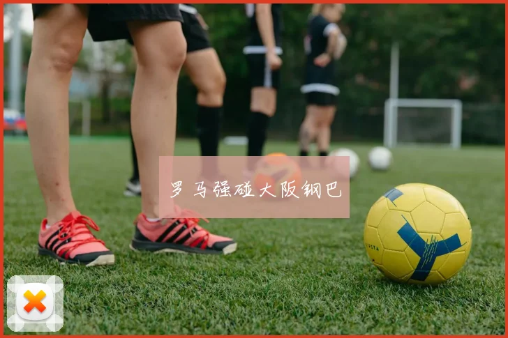 罗马强碰大阪钢巴