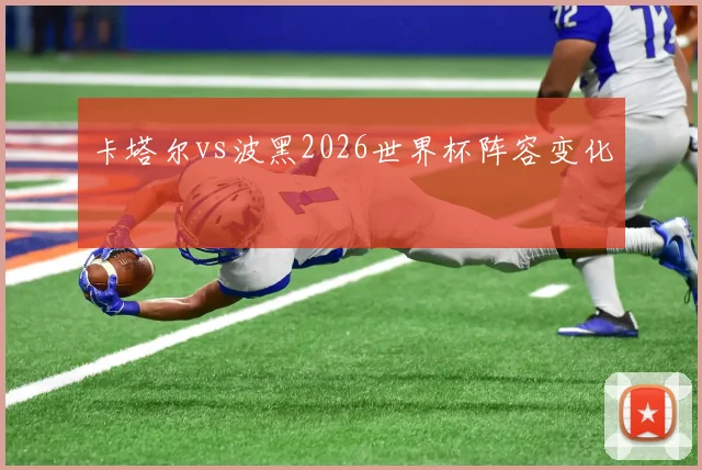 卡塔尔vs波黑2026世界杯阵容变化