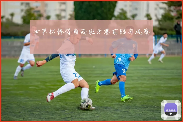 世界杯佛得角西班牙赛前赔率观察
