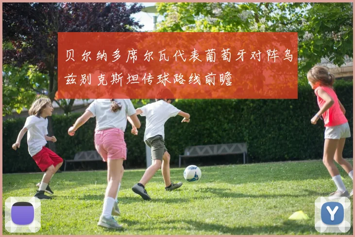 贝尔纳多席尔瓦代表葡萄牙对阵乌兹别克斯坦传球路线前瞻