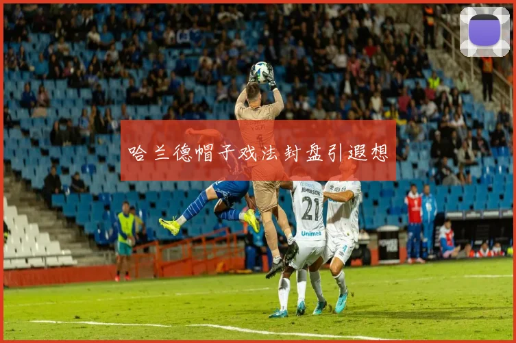 哈兰德帽子戏法封盘引遐想