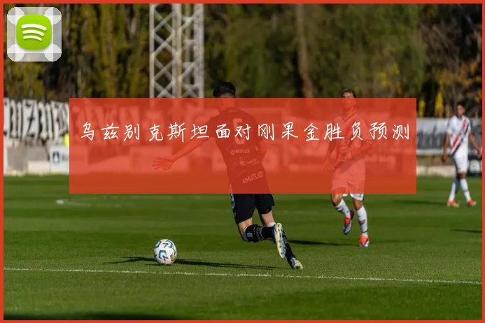 乌兹别克斯坦面对刚果金胜负预测