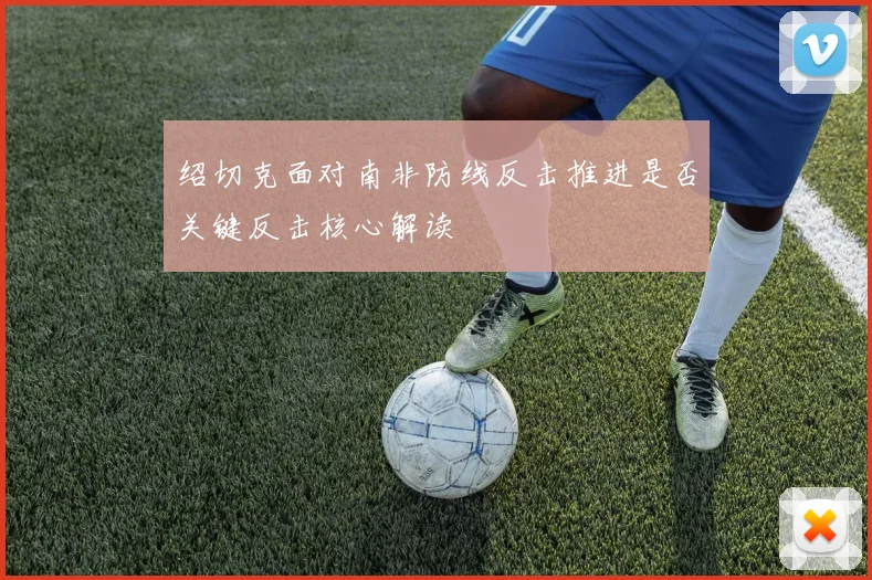 绍切克面对南非防线反击推进是否关键反击核心解读