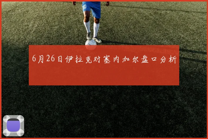 6月26日伊拉克对塞内加尔盘口分析