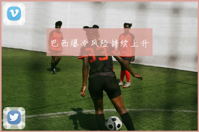 巴西爆冷风险持续上升