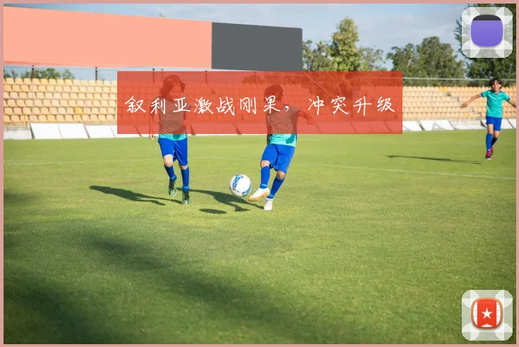 叙利亚激战刚果，冲突升级
